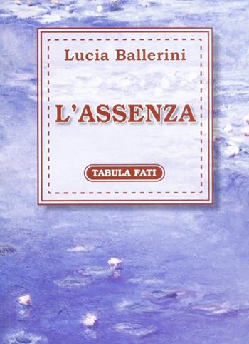 L' assenza - Lucia Ballerini - Libro Tabula Fati 2006, Flores | Libraccio.it