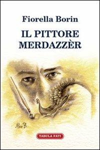 Il pittore Merdazzèr - Fiorella Borin - Libro Tabula Fati 2007, Il novellino | Libraccio.it