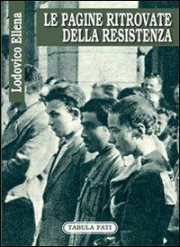 Le pagine ritrovate della Resistenza - Lodovico Ellena - Libro Tabula Fati 2007, Labirinti | Libraccio.it