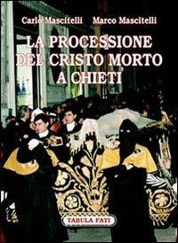 La processione del Cristo morto di Chieti. Ediz. illustrata - Carlo Mascitelli, Marco Mascitelli - Libro Tabula Fati 2007, Identità e tradizioni | Libraccio.it