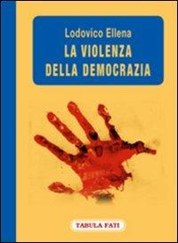 La violenza della democrazia - Lodovico Ellena - Libro Tabula Fati 2008, Labirinti | Libraccio.it