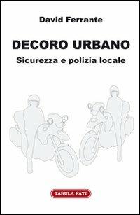 Decoro urbano. Sicurezza e polizia locale - David Ferrante - Libro Tabula Fati 2010, Uomini & società | Libraccio.it