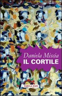 Il cortile - Daniela Miscia - Libro Tabula Fati 2011, Nuove scritture | Libraccio.it