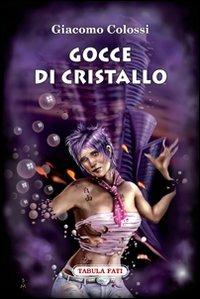 Gocce di cristallo - Giacomo Colossi - Libro Tabula Fati 2011, Malacandra | Libraccio.it