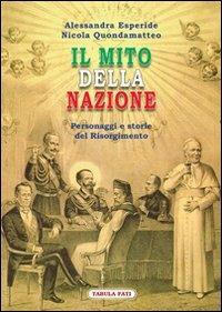 Il mito della nazione. Personaggi e storie del Risorgimento - Alessandra Esperide, Nicola Quondamatteo - Libro Tabula Fati 2011, Identità e tradizioni | Libraccio.it