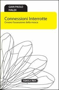 Connessioni interrotte. Ovvero l'ossessione della mosca - G. Paolo Ivaldi - Libro Tabula Fati 2011, Nuove scritture | Libraccio.it