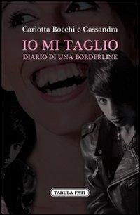 Io mi taglio. Diario di una borderline - Carlotta Bocchi, Cassandra - Libro Tabula Fati 2011, Nuove scritture | Libraccio.it