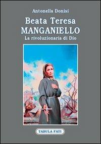 Beata Teresa Manganiello. La rivoluzione di Dio - Antonella Donisi - Libro Tabula Fati 2012, Identità e tradizioni | Libraccio.it