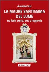 La Madre Santissima del Lume. Tra fede, storia, arte e leggende - Giovanni Tesè - Libro Tabula Fati 2012, Imago mundi | Libraccio.it