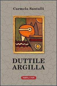 Duttile argilla - Carmela Santulli - Libro Tabula Fati 2013, Ripostes | Libraccio.it