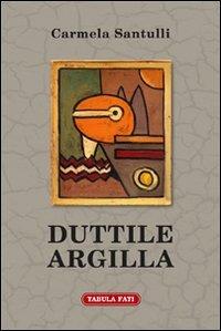 Duttile argilla - Carmela Santulli - Libro Tabula Fati 2013, Ripostes | Libraccio.it