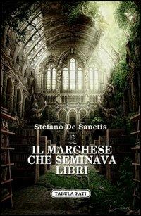 Il marchese che seminava libri - Stefano De Sanctis - Libro Tabula Fati 2013, Nuove scritture | Libraccio.it
