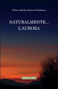 Naturalmente... l'aurora. Ediz. italiana e spagnola - Flora Amelia Suàrez Càrdenas - Libro Tabula Fati 2014, Nuove scritture | Libraccio.it