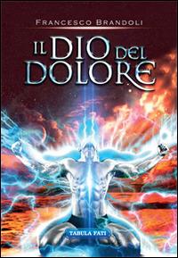 Il Dio del dolore - Francesco Brandoli - Libro Tabula Fati 2014, Minas Tirith | Libraccio.it