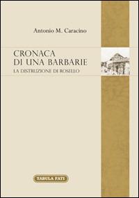 Cronaca di una barbarie. La distruzione di Rosello - Antonio M. Caracino - Libro Tabula Fati 2014, Memoria e memorie | Libraccio.it