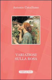 Variazioni sulla rosa - Antonio Catalfamo - Libro Tabula Fati 2014, A lume spento | Libraccio.it