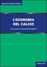 L' economia del calcio. Una prospettiva comparata Italia-Inghilterra - Gioacchino R. Di Maio - Libro Tabula Fati 2014, Uomini & società | Libraccio.it