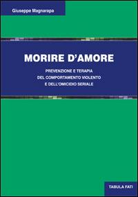 Morire d'amore. Prevenzione e terapia del comportamento violento e dell'omicidio seriale - Giuseppe Magnarapa - Libro Tabula Fati 2015, Uomini & società | Libraccio.it