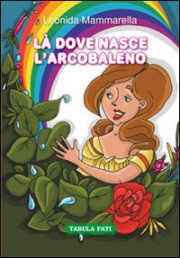 Là dove nasce l'arcobaleno - Leonida Mammarella - Libro Tabula Fati 2015, Made in feeria | Libraccio.it