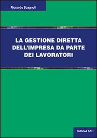 La gestione diretta dell'impresa da parte dei lavoratori - Riccardo Scagnoli - Libro Tabula Fati 2015, Uomini & società | Libraccio.it