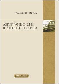 Aspettando che il cielo schiarisca - Antonio De Michele - Libro Tabula Fati 2015, Memoria e memorie | Libraccio.it