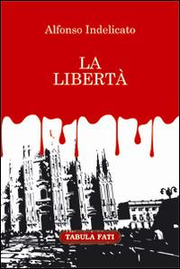 La libertà - Alfonso Indelicato - Libro Tabula Fati 2015, Ripostes | Libraccio.it