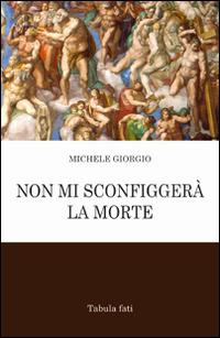 Non mi sconfiggerà la morte - Michele Giorgio - Libro Tabula Fati 2011, Poeti La Vallisa | Libraccio.it