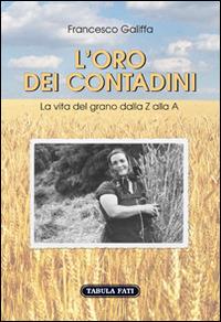 L'oro dei contadini. La vita del grano dalla Z alla A - Francesco Galiffa - Libro Tabula Fati 2015, Identità e tradizioni | Libraccio.it