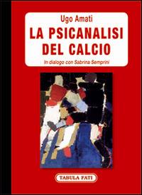 La psicanalisi del calcio. In dialogo con Sabrina Semprini - Ugo Amati - Libro Tabula Fati 2015, Labirinti | Libraccio.it