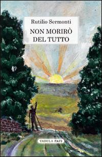 Non morirò del tutto - Rutilio Sermonti - Libro Tabula Fati 2015, Maschera e volto | Libraccio.it