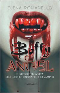 Buffy e Angel. Il senso della vita secondo le cacciatrici e i vampiri - Elena Romanello - Libro Tabula Fati 2016, Maschera e volto | Libraccio.it