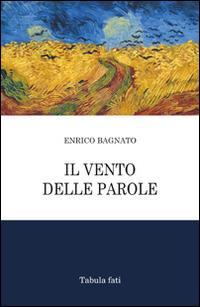 Il vento delle parole - Enrico Bagnato - Libro Tabula Fati 2016, Poeti La Vallisa | Libraccio.it