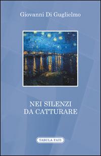 Nei silenzi da catturare - Giovanni Di Guglielmo - Libro Tabula Fati 2016, A lume spento | Libraccio.it