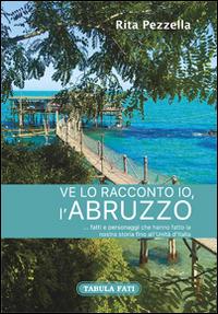 Ve lo racconto io l'Abruzzo... fatti e personaggi che hanno fatto la nostra storia fino all'Unità d'Italia - Rita Pezzella - Libro Tabula Fati 2016, Identità e tradizioni | Libraccio.it