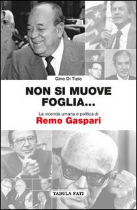 Non si muove una foglia... La vicenda umana e politica di Remo Gaspari - Gino Di Tizio - Libro Tabula Fati 2016, Profili | Libraccio.it