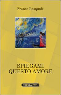 Spiegami questo amore - Franco Pasquale - Libro Tabula Fati 2016, A lume spento | Libraccio.it