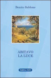 Abitavo la luce - Benito Sablone - Libro Tabula Fati 2016, A lume spento | Libraccio.it
