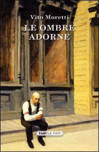 Le ombre adorne - Vito Moretti - Libro Tabula Fati 2016, Nuove scritture | Libraccio.it