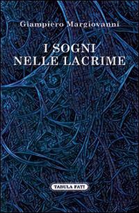 I sogni nelle lacrime - Giampiero Margiovanni - Libro Tabula Fati 2017, Nuove scritture | Libraccio.it