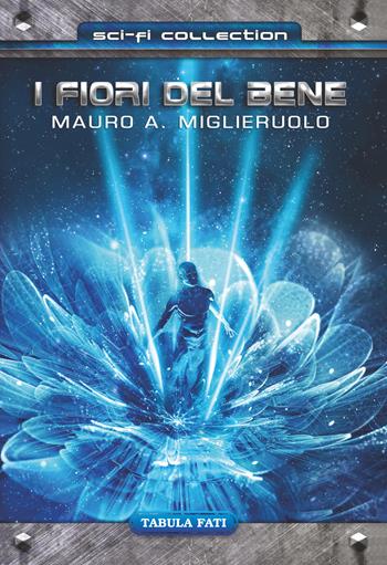 I fiori del bene - Mauro Antonio Miglieruolo - Libro Tabula Fati 2017, Sci-Fi collection | Libraccio.it