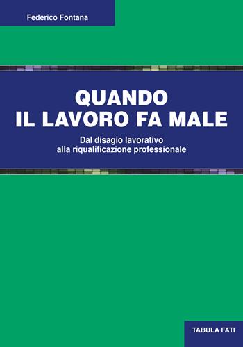 Quando il lavoro fa male. Dal disagio lavorativo alla riqualificazione professionale - Federico Fontana - Libro Tabula Fati 2017, Uomini & società | Libraccio.it