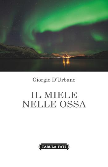 Il miele nelle ossa - Giorgio D'Urbano - Libro Tabula Fati 2017, Nuove scritture | Libraccio.it