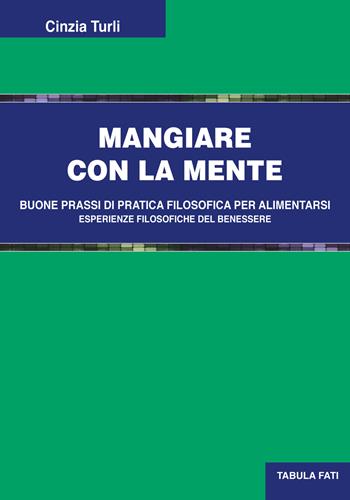 Mangiare con la mente. Buone prassi di pratica filosofica per alimentarsi. Esperienze filosofiche del benessere - Cinzia Turli - Libro Tabula Fati 2017, Uomini & società | Libraccio.it