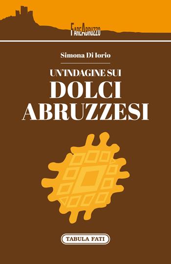Un'indagine sui dolci abruzzesi - Simona Di Iorio - Libro Tabula Fati 2018, Fare Abruzzo | Libraccio.it