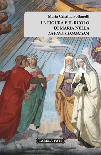 La figura e il ruolo di Maria nella «Divina Commedia» - Maria Cristina Solfanelli - Libro Tabula Fati 2018, E pluribus unum | Libraccio.it