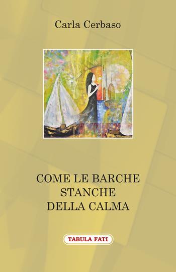 Come le barche stanche della calma - Carla Cerbaso - Libro Tabula Fati 2018, Il vaso di Pandora | Libraccio.it