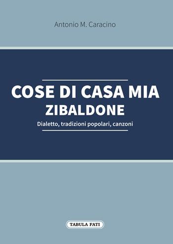 Cose di casa mia. Zibaldone. Dialetto, tradizioni popolari, canzoni - Antonio M. Caracino - Libro Tabula Fati 2018 | Libraccio.it