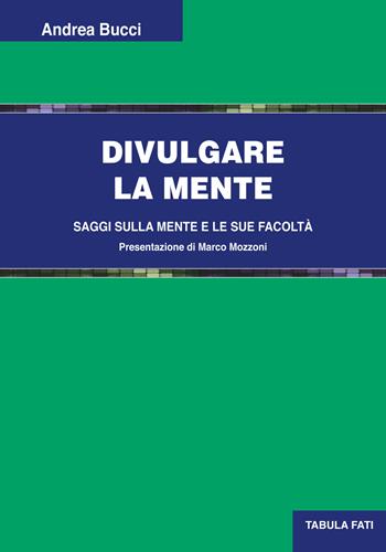Divulgare la mente. Saggi sulla mente e le sue facoltà - Andrea Bucci - Libro Tabula Fati 2018, Uomini & società | Libraccio.it