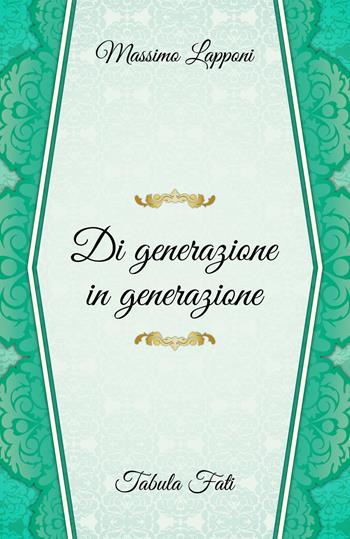 Di generazione in generazione - Massimo Lapponi - Libro Tabula Fati 2019, Le vie segrete del cuore | Libraccio.it