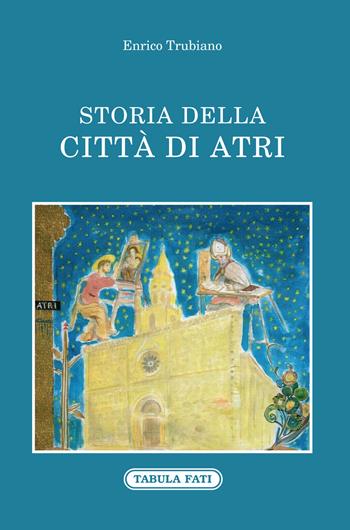 Storia della città di Atri - Enrico Trubiano - Libro Tabula Fati 2020, Identità e tradizioni | Libraccio.it